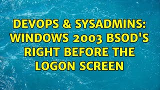 DevOps & SysAdmins: Windows 2003 BSOD's right before the logon screen (2 Solutions!!)