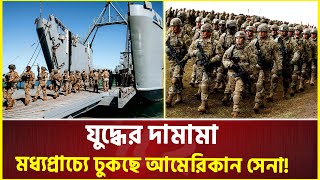 মধ্যপ্রাচ্যে ঢুকছে আমেরিকান সেনা! সর্বাত্মক যু'দ্ধের দামামা | Usa | Middle East