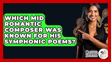 Which Mid Romantic Composer Was Known For His Symphonic Poems? - Classical Serenade