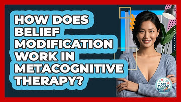 How Does Belief Modification Work In Metacognitive Therapy? - CBT Toolkit
