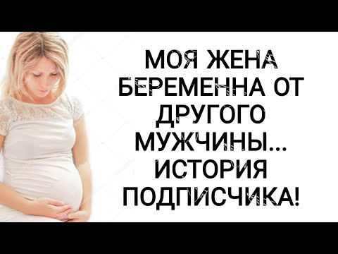 МОЯ ЖЕНА БЕРЕМЕННА ОТ ДРУГОГО МУЖЧИНЫ... ИСТОРИЯ ПОДПИСЧИКА!!!