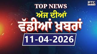 Punjabi News : ਦੇਖੋ ਅੱਜ ਦੀਆਂ ਵੱਡੀ ਖ਼ਬਰਾਂ  | Punjabi Latest News | Today Punjabi News | 11.04.2026