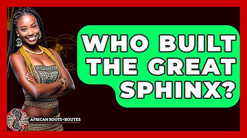 Who Built The Great Sphinx? - African Roots And Routes