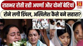 Aparna Yadav को देख रोने लगे लोग, रातभर रोता रहा परिवार, Dimple की आंखों में आंसू,सहारा बने Akhilesh
