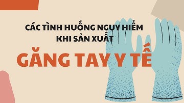 Các tình huống nguy hiểm khi sản xuất găng tay y tế