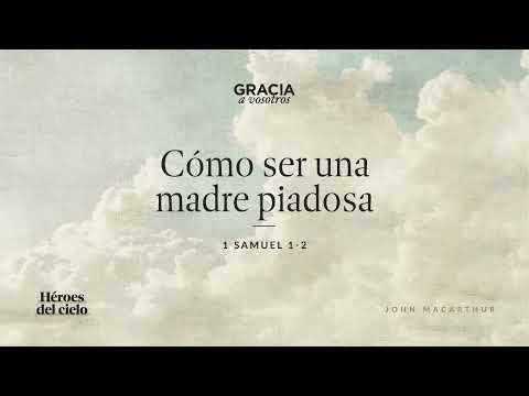 How to Be a Godly Mother (1 Samuel 1-2) John MacArthur