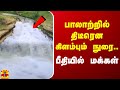 பாலாற்றில் திடீரென கிளம்பும் நுரை.. பீதியில் மக்கள்