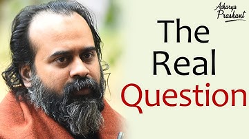 Let your questions be just real || Acharya Prashant (2019)