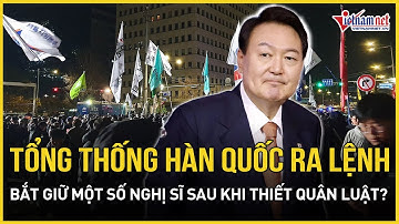 Tổng thống Hàn Quốc ra lệnh bắt giữ một số nghị sĩ sau khi tuyên bố thiết quân luật?