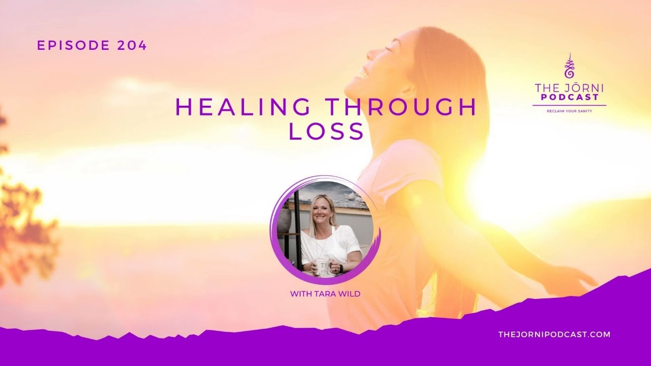 Episode 204 Healing Through Loss with Tara Wild