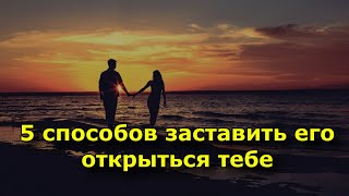 5 легких способов заставить его открыться тебе