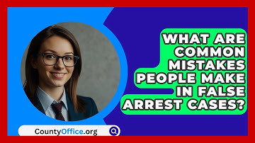What Are Common Mistakes People Make In False Arrest Cases? - CountyOffice.org