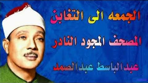 الشيخ عبدالباسط عبدالصمد المصحف المجود النادر من سورة الجمعه الى سورة التغابن