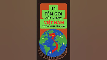 11 Tên Nước trong 4000 Năm lịch Sử Quốc Hiệu Việt Nam - Bạn biết bao nhiêu tên?