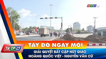 Giải quyết bất cập nút giao Hoàng Quốc Việt - Nguyễn Văn Cừ | Cần Thơ TV