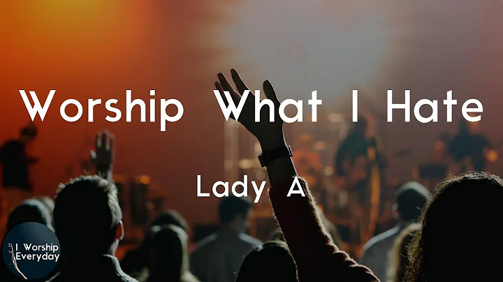 Lady A - Worship What I Hate (Lyric Video) | I worshiped what I hate