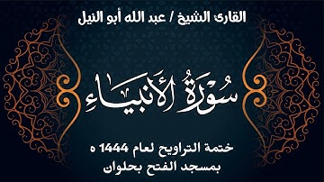 سورة الأنبياء | ختمة تراويح 1444 ه | الشيخ عبد الله أبو النيل