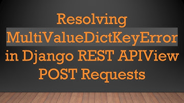 Resolving MultiValueDictKeyError in Django REST APIView POST Requests