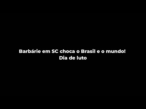 Barbárie em SC choca o Brasil e o mundo! Dia de luto