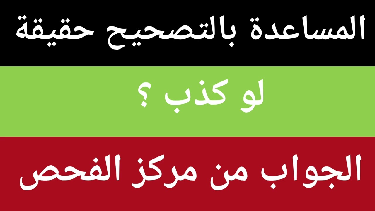 المساعدة بالتصحيح حقيقة لو كذب؟|| الجواب من مركز الفحص