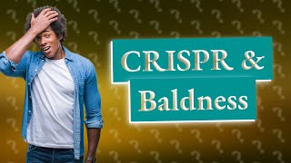 Can Crispr cure baldness?