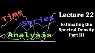 Time Series Analysis, Lecture 22: Estimating the Spectral Density Part III