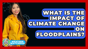 What Is The Impact Of Climate Change On Floodplains? - Weather Watchdog