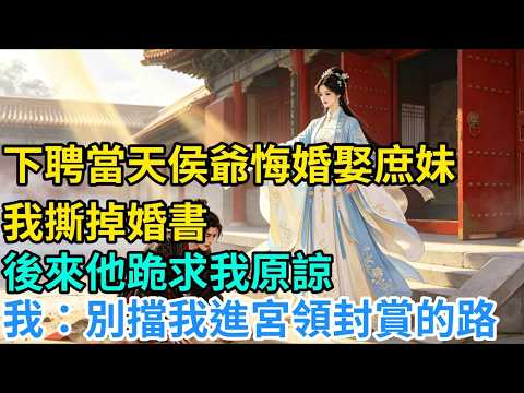 下聘當天侯爺悔婚娶庶妹，我撕掉婚書，後來他跪求我原諒，我：別擋我進宮領封賞的路 #重生 #復仇 #逆襲打臉 #浴火歸來
