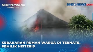 Kebakaran Rumah Warga di Ternate, Pemilik Histeris