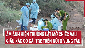 Ám ảnh hiện trường lật mở chiếc vali giấu xác cô gái trẻ trên núi ở Vũng Tàu