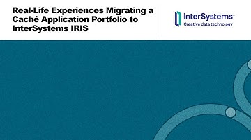 Real-Life Experiences Migrating a Caché Application Portfolio to InterSystems IRIS