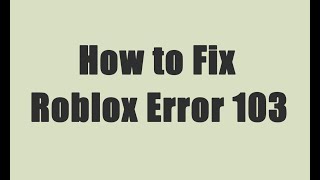 Roblox Error Code 103 - How to Fix