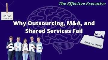 Why Outsourcing, M&A, and Shared Services Fail