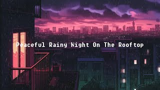 Peaceful Rainy Night On The Rooftop 🌃 Lofi Chill Night 🌧️ At Nightfall With City View
