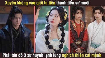 Xuyên vào giới tu tiên trở thành tiểu sư muội phải tán đổ 3 sư huynh lạnh lùng nghịch thiên cải mệnh