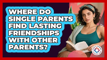 Where Do Single Parents Find Lasting Friendships With Other Parents? - Single Parent Support Hub