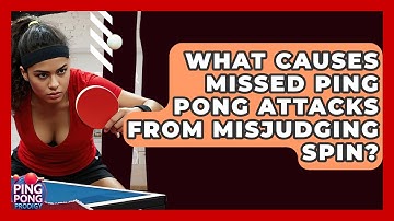 What Causes Missed Ping Pong Attacks From Misjudging Spin? - Ping Pong Prodigy