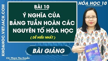 Ý nghĩa của bảng tuần hoàn các nguyên tố hóa học - Bài 10 - Hóa 10 - Cô Phạm Thu Huyền(DỄ HIỂU NHẤT)