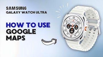 How to Use Google Maps on Samsung Galaxy Watch Ultra: Discover Hidden Features