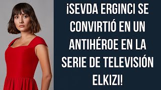 ¡Sevda Erginci se convirtió en un antihéroe en la serie de televisión Elkızı!