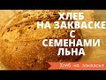 ХЛЕБ НА ЗАКВАСКЕ С СЕМЕНАМИ ЛЬНА из ЦЕЛЬНОЗЕРНОВОЙ МУКИ// ЗЛАКОВЫЙ // РЕЦЕПТ ДЛЯ ДОМАШНЕЙ ДУХОВКИ