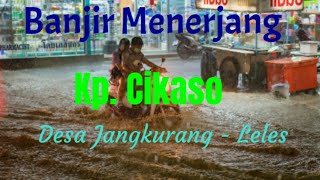 Banjir Menerjang Kp.Cikaso Desa Jangkurang - Leles