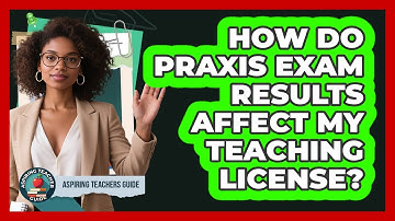 How Do Praxis Exam Results Affect My Teaching License? - Aspiring Teacher Guide