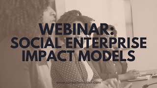 Social Enterprise Impact Models (3/4 Webinar Series)