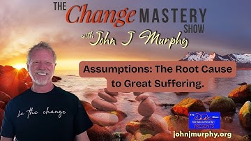 Assumptions: The Root Cause to Great Suffering | The Change Mastery Show w/ John J. Murphy & Dr. Pat