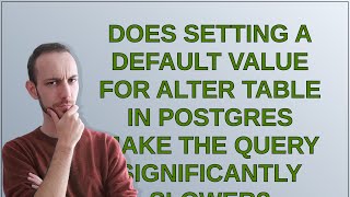 Dba: Does setting a default value for Alter Table in Postgres make the query significantly slower?