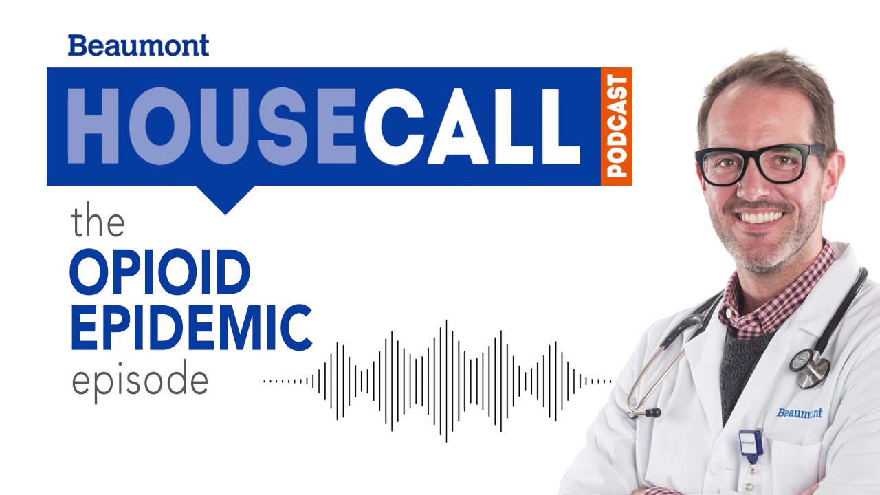 the Opioid Epidemic episode | Beaumont HouseCall Podcast - YouTube Beaumont Health