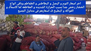 اخر اسعار التوم والبصل والبطاطس والطماطم رخصو بسبب الحرارة اما الاسماك و الفواكه و البطيخ فى متناول