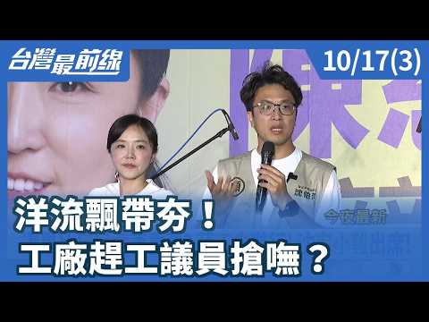 洋流飄帶夯！ 工廠趕工議員搶嘸？【台灣最前線】2026.10.17(3)