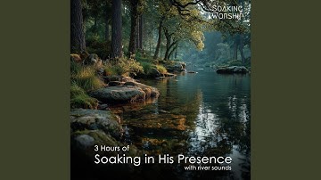 3 Hours of Soaking in His Presence (River Sounds)